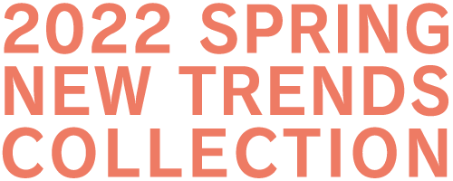 2022　SPRING NEW TRENDS COLLECTIONS